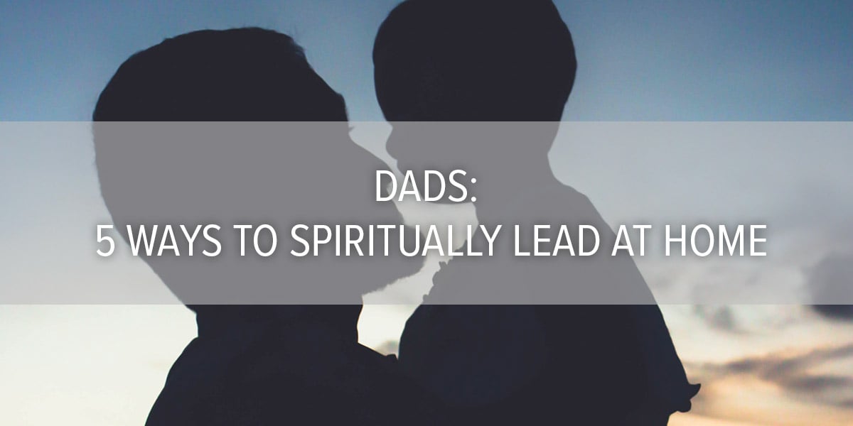  Dads: 5 Ways to Spiritually Lead at Home