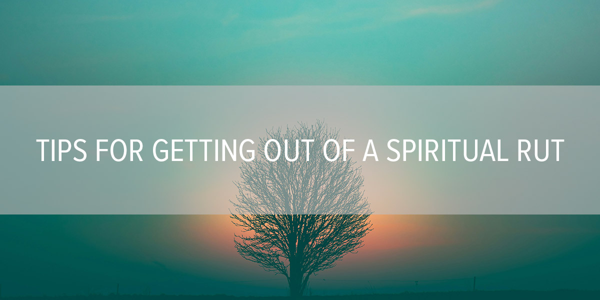 Tips for Getting Out of a Spiritual Rut