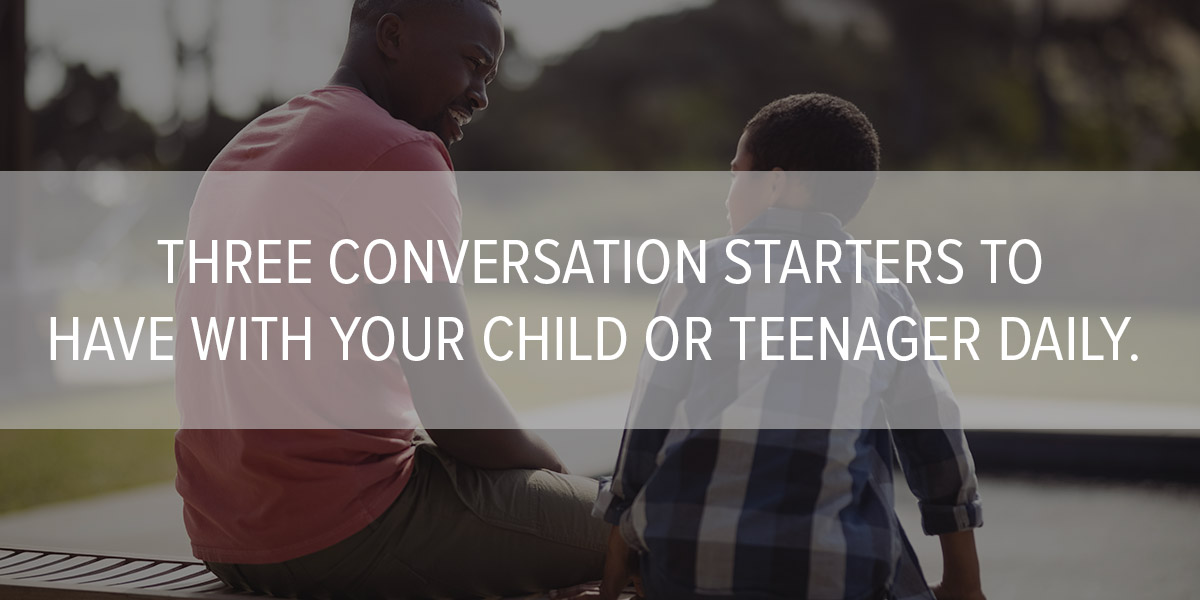 Three Conversation Starters to Have With Your Child or Teenager Daily. 