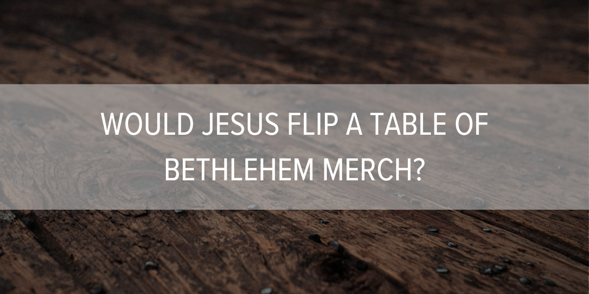 Would Jesus Flip a Table of Bethlehem Merch?